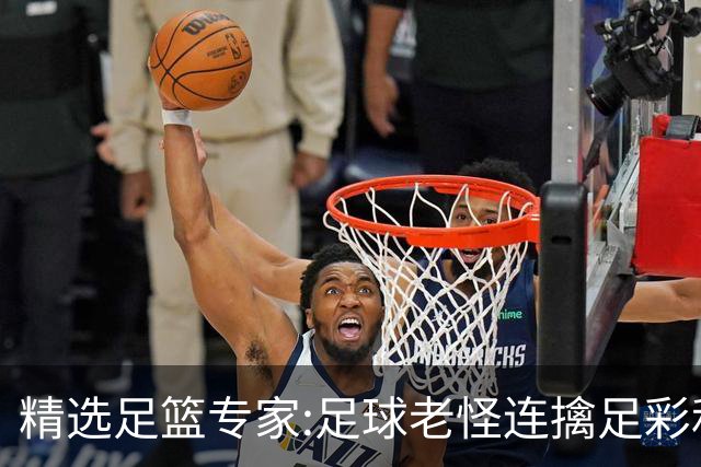 精选足篮专家:足球老怪连擒足彩和任九!竞彩6连红